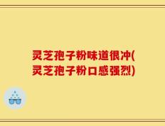 灵芝孢子粉味道很冲(灵芝孢子粉口感强烈)