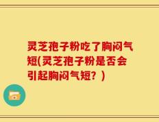 灵芝孢子粉吃了胸闷气短(灵芝孢子粉是否会引起胸闷气短？)