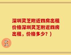 深圳灵芝附近四房出租价格深圳灵芝附近四房出租，价格多少？)