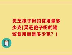 灵芝孢子粉的食用量多少克(灵芝孢子粉的建议食用量是多少克？)