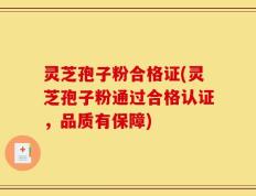 灵芝孢子粉合格证(灵芝孢子粉通过合格认证，品质有保障)