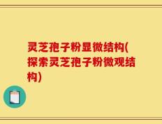 灵芝孢子粉显微结构(探索灵芝孢子粉微观结构)