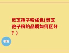灵芝孢子粉成色(灵芝孢子粉的品质如何区分？)