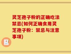 灵芝孢子粉的正确吃法禁忌(如何正确食用灵芝孢子粉：禁忌与注意事项)