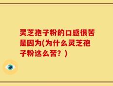 灵芝孢子粉的口感很苦是因为(为什么灵芝孢子粉这么苦？)
