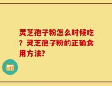 灵芝孢子粉怎么时候吃？灵芝孢子粉的正确食用方法？