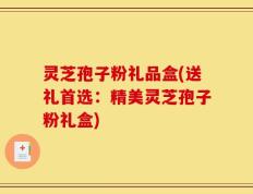 灵芝孢子粉礼品盒(送礼首选：精美灵芝孢子粉礼盒)