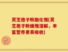 灵芝孢子粉融化慢(灵芝孢子粉缓慢溶解，丰富营养更易吸收)