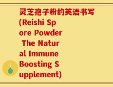 灵芝孢子粉的英语书写(Reishi Spore Powder The Natural Immune Boosting Supplement)