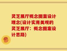 灵芝展厅概念图案设计理念(设计实用美观的灵芝展厅：概念图案设计思路)