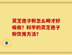 灵芝孢子粉怎么喝才好吸收？科学的灵芝孢子粉饮用方法？