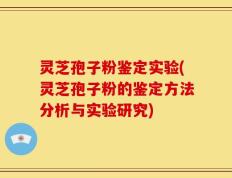 灵芝孢子粉鉴定实验(灵芝孢子粉的鉴定方法分析与实验研究)