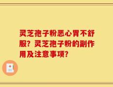灵芝孢子粉恶心胃不舒服？灵芝孢子粉的副作用及注意事项？