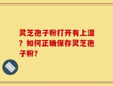 灵芝孢子粉打开有上湿？如何正确保存灵芝孢子粉？