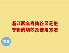 浙江武义寿仙谷灵芝孢子粉的功效及使用方法
