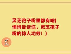 灵芝孢子粉里都有啥(悄悄告诉你，灵芝孢子粉的惊人功效！)