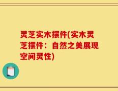 灵芝实木摆件(实木灵芝摆件：自然之美展现空间灵性)