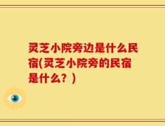 灵芝小院旁边是什么民宿(灵芝小院旁的民宿是什么？)