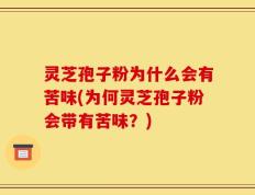 灵芝孢子粉为什么会有苦味(为何灵芝孢子粉会带有苦味？)