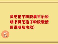 灵芝孢子粉胶囊主治说明书灵芝孢子粉胶囊使用说明及功效)