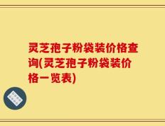 灵芝孢子粉袋装价格查询(灵芝孢子粉袋装价格一览表)