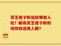 灵芝孢子粉适应哪些人吃？解读灵芝孢子粉的功效和适用人群？