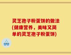 灵芝孢子粉蛋饼的做法(健康营养，美味又简单的灵芝孢子粉蛋饼)