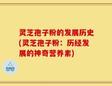 灵芝孢子粉的发展历史(灵芝孢子粉：历经发展的神奇营养素)