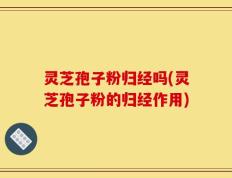 灵芝孢子粉归经吗(灵芝孢子粉的归经作用)