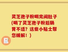 灵芝孢子粉喝完闹肚子(喝了灵芝孢子粉后肠胃不适？这些小贴士帮您缓解！)