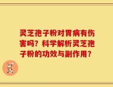 灵芝孢子粉对胃病有伤害吗？科学解析灵芝孢子粉的功效与副作用？