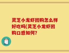 灵芝小龙虾团购怎么样好吃吗(灵芝小龙虾团购口感如何？