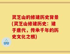 灵芝山的修建历史背景(灵芝山修建历史：建于唐代，传承千年的历史文化之根)