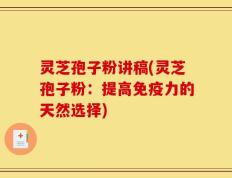 灵芝孢子粉讲稿(灵芝孢子粉：提高免疫力的天然选择)