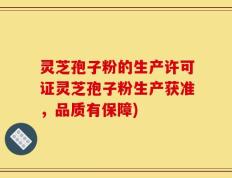 灵芝孢子粉的生产许可证灵芝孢子粉生产获准，品质有保障)