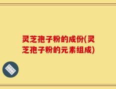 灵芝孢子粉的成份(灵芝孢子粉的元素组成)