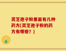灵芝孢子粉里面有几种药方(灵芝孢子粉的药方有哪些？)