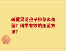 破壁灵芝孢子粉怎么杀菌？科学有效的杀菌方法？
