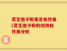 灵芝孢子粉是否有作用(灵芝孢子粉的功效和作用分析