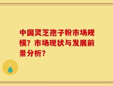 中国灵芝孢子粉市场规模？市场现状与发展前景分析？