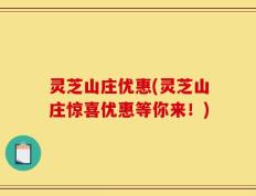 灵芝山庄优惠(灵芝山庄惊喜优惠等你来！)