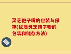 灵芝孢子粉的包装与保存(优质灵芝孢子粉的包装和储存方法)