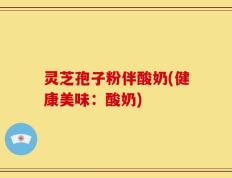灵芝孢子粉伴酸奶(健康美味：酸奶)