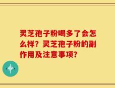 灵芝孢子粉喝多了会怎么样？灵芝孢子粉的副作用及注意事项？