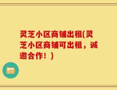 灵芝小区商铺出租(灵芝小区商铺可出租，诚邀合作！)