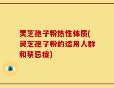 灵芝孢子粉热性体质(灵芝孢子粉的适用人群和禁忌症)