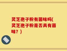 灵芝孢子粉有菌味吗(灵芝孢子粉是否具有菌味？)