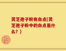 灵芝孢子粉有白点(灵芝孢子粉中的白点是什么？)