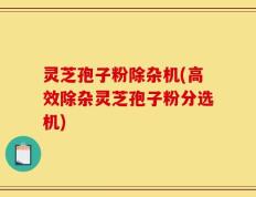 灵芝孢子粉除杂机(高效除杂灵芝孢子粉分选机)