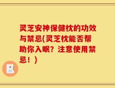 灵芝安神保健枕的功效与禁忌(灵芝枕能否帮助你入眠？注意使用禁忌！)